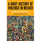 A Brief History of Violence in Mexico