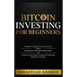 Bitcoin investing for beginners: A Beginner's Guide to the Cryptocurrency Which Is Changing the World. Make Money with Cryptocurrencies, Master Tradin