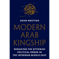 Modern Arab Kingship: Remaking the Ottoman Political Order in the Interwar Middle East
