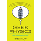 Geek Physics: Surprising Answers to the Planet's Most Interesting Questions