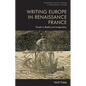 Writing Europe in Renaissance France: Travels in Reality and Imagination