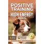 The Only Positive Training Book You'll Ever Need for High-Energy Dogs: Complete Step-by-Step Guide to Calm Your Hyper Dog, Stop Destructive Behaviors
