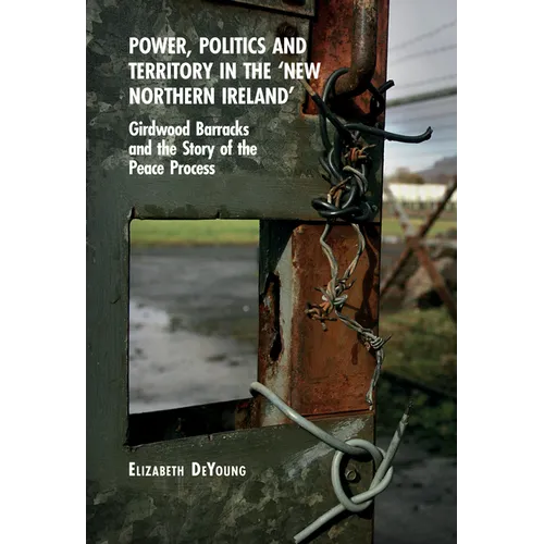 Power, Politics and Territory in the 'New Northern Ireland': Girdwood Barracks and the Story of the Peace Process