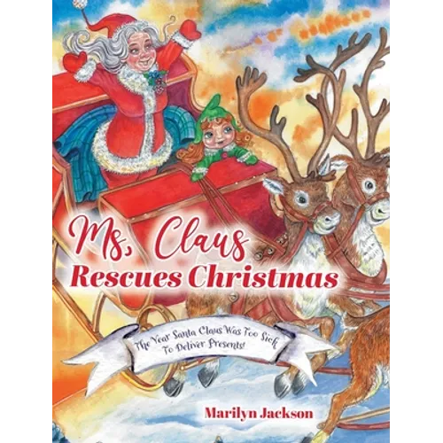Ms. Claus Rescues Christmas: The Year Santa Claus Was Too Sick To Deliver Presents!