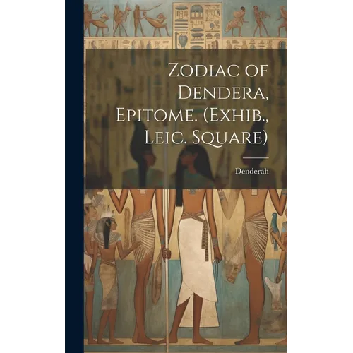 Zodiac of Dendera, Epitome. (Exhib., Leic. Square)