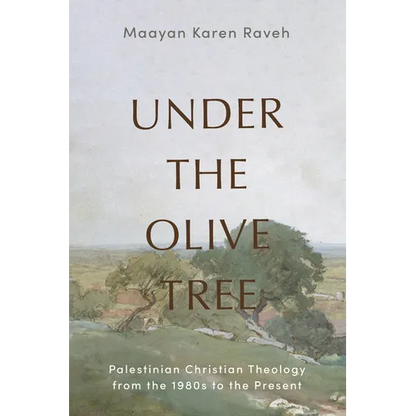 Under the Olive Tree: Palestinian Christian Theology from the 1980s to the Present