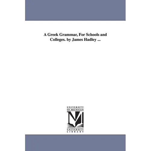 A Greek Grammar, For Schools and Colleges. by James Hadley ...