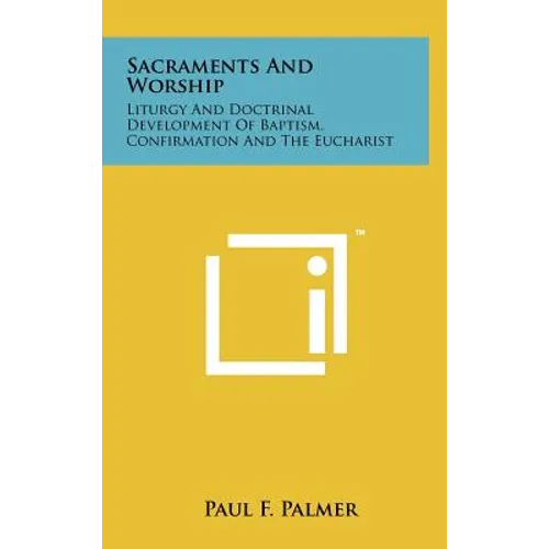 Sacraments and Worship: Liturgy and Doctrinal Development of Baptism, Confirmation and the Eucharist