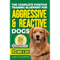 The Complete Positive Training Blueprint For Aggressive & Reactive Dogs: Step-by-Step Guide to Calm Your Anxious Dog, Manage Triggers, and Build Confi