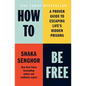 How to Be Free: A Proven Guide to Escaping Life's Hidden Prisons