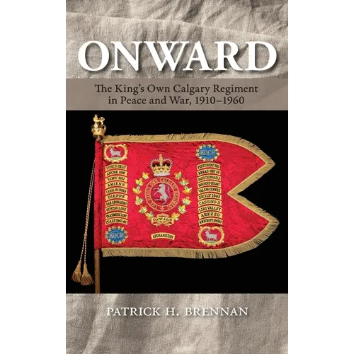 Onward: The King's Own Calgary Regiment in Peace and War, 1910-1960