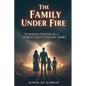 The Family Under Fire: Standing Strong in a World That's Falling Apart
