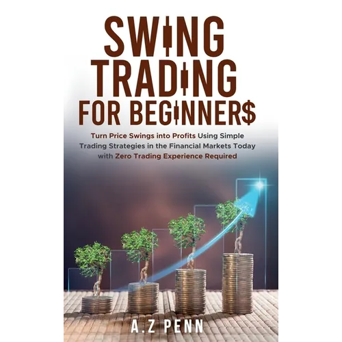 Swing Trading for Beginners: Turn Price Swings into Profits Using Simple Trading Strategies in the Financial Markets Today with Zero Trading Experienc