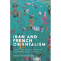 Iran and French Orientalism: Persia in the Literary Culture of Nineteenth-Century France