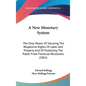 A New Monetary System: The Only Means Of Securing The Respective Rights Of Labor And Property And Of Protecting The Public From Financial Rev