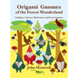 Origami Gnomes of the Forest Wonderland: Crafting 41 Gnomes, Mushrooms, and Forest Creatures