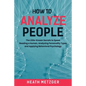 How to Analyze People: The Little-Known Secrets to Speed Reading a Human, Analyzing Personality Types and Applying Behavioral Psychology