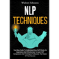 NLP Techniques: Your Easy Guide To Understand How NLP Works, Its Importance And Effectiveness To Learn NLP Components And Techniques T
