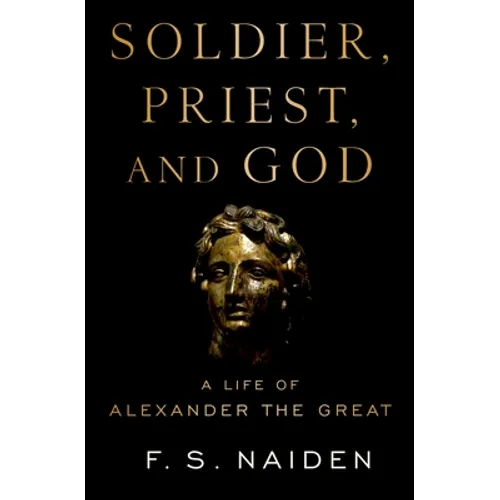 Soldier, Priest, and God: A Life of Alexander the Great