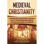 Medieval Christianity: A Captivating Guide to Christian History, Starting from the Fall of the Western Roman Empire through the Great Schism