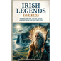 Irish Legends for Kids: Hereos, Druids, Myths, Magic & More From Ancient Ireland