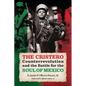 The Cristero Counterrevolution and the Battle for the Soul of Mexico