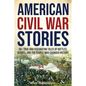 American Civil War Stories: 50+ True and Fascinating Tales of Battles, Heroes, and the People Who Changed History
