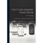 The Cider Makers' Hand Book: A Complete Guide For Making And Keeping Pure Cider