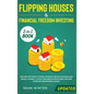 Flipping Houses and Financial Freedom Investing (Updated) 2-in-1 Book: Proven Methods to Find, Finance, Rehab, Manage and Resell Homes + Latest Reliab