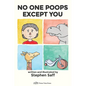 No One Poops Except You: And Everybody Thinks It's Gross. Everyone.