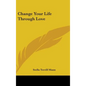 Change Your Life Through Love