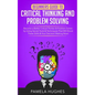 Beginners Guide to Critical Thinking and Problem Solving: Become a Better Critical Thinker & Problem Solver, by Using Secret Tools & Techniques That W