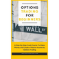 Options Trading for Beginners: A Step-By-Step Crash Course To Make Money and Create a Passive Income by Options Trading
