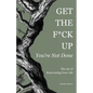 Get the F*ck Up - You're Not Done: The Art of Reinventing Your Life