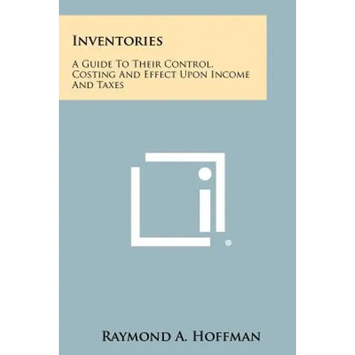 Inventories: A Guide to Their Control, Costing and Effect Upon Income and Taxes