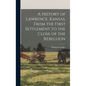 A History of Lawrence, Kansas, From the First Settlement to the Close of the Rebellion