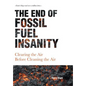 The End of Fossil Fuel Insanity: Clearing the Air Before Cleaning the Air