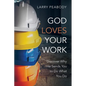 God Loves Your Work: Discover Why He Sends You to Do What You Do