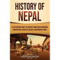 History of Nepal: A Captivating Guide to Ancient Himalayan Kingdoms, Unification, Dynastic Rulers, and Modern Times