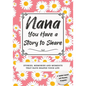 Nana, You Have a Story to Share: Stories, Memories and Moments That Have Shaped Your Life