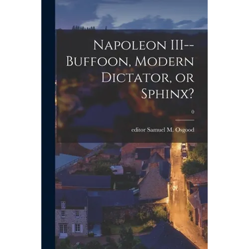 Napoleon III--buffoon, Modern Dictator, or Sphinx?; 0