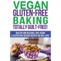 Vegan Gluten-Free Baking: Totally Guilt-Free!: Healthy and Delicious, 100% Vegan and Gluten-Free Dessert Recipes You Will Love