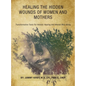 Healing the Hidden Wounds of Women and Mothers: Transformative Tools for Holistic Healing and Mental Well-Being