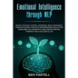 Emotional Intelligence Through NLP: Boost Your Confidence and Happiness with Neurolinguistic Programming to Declutter Your Mind, Kill Negativity and C