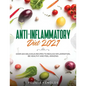 Anti-Inflammatory Diet 2021: Over 100 Delicious Recipes To Reduce Inflammation, Be Healthy And Feel Amazing