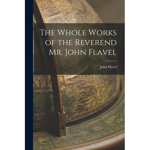 The Whole Works of the Reverend Mr. John Flavel