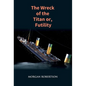 The Wreck of the Titan: The Novel That Foretold the Sinking of the Titanic