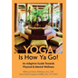 Yoga Is How Ya Go!: An Adaptive Guide Towards Physical & Mental Wellness