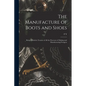 The Manufacture of Boots and Shoes: Being a Modern Treatise of all the Processes of Making and Manufacturing Footgear
