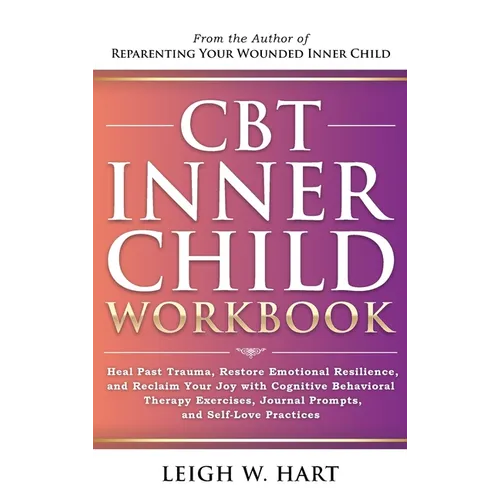 CBT Inner Child Workbook: Heal Past Trauma, Restore Emotional Resilience, and Reclaim Your Joy with Cognitive Behavorial Therapy Exercises, Jour